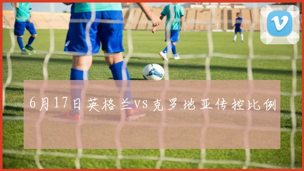 6月17日英格兰vs克罗地亚传控比例
