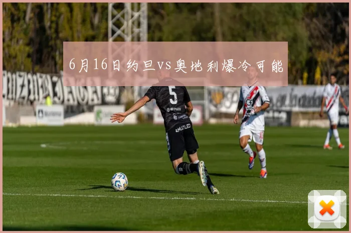 6月16日约旦vs奥地利爆冷可能