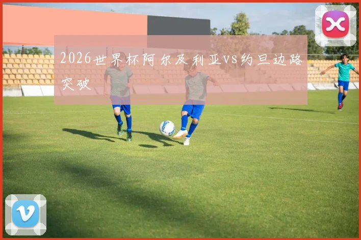 2026世界杯阿尔及利亚vs约旦边路突破