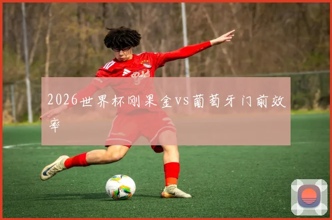 2026世界杯刚果金vs葡萄牙门前效率