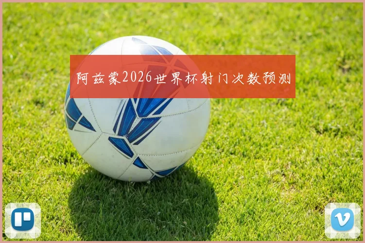阿兹蒙2026世界杯射门次数预测