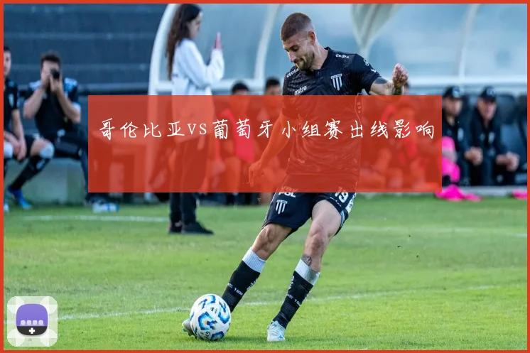 哥伦比亚vs葡萄牙小组赛出线影响