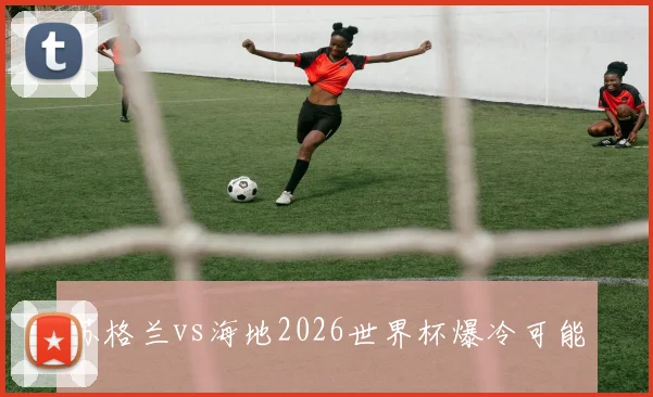 苏格兰vs海地2026世界杯爆冷可能