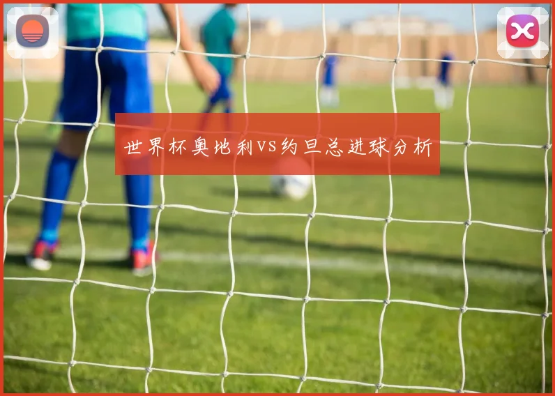 世界杯奥地利vs约旦总进球分析