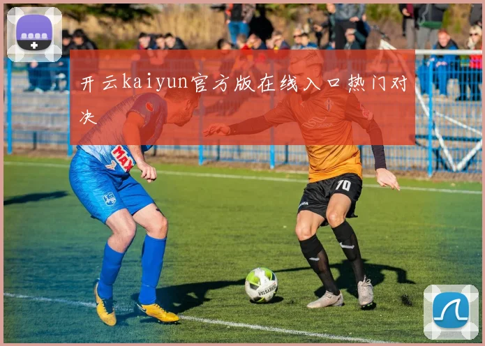 开云kaiyun官方版在线入口热门对决