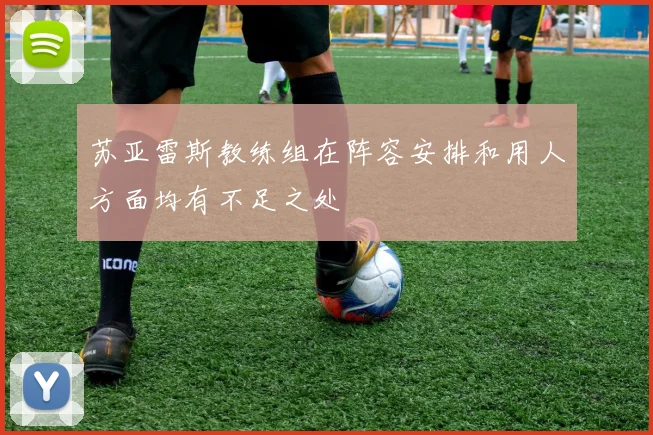苏亚雷斯教练组在阵容安排和用人方面均有不足之处