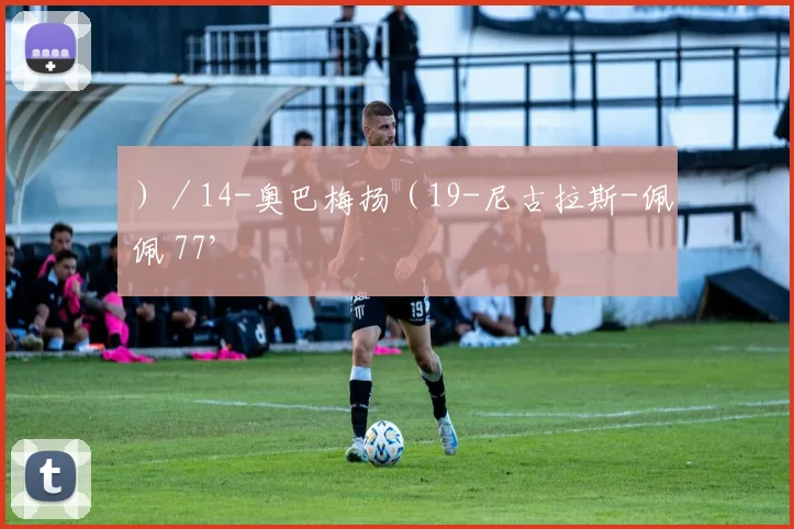 ）／14-奥巴梅扬（19-尼古拉斯-佩佩 77’
