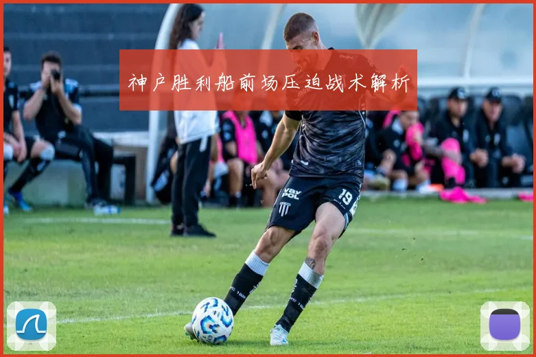 神户胜利船前场压迫战术解析