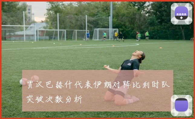 贾汉巴赫什代表伊朗对阵比利时队突破次数分析