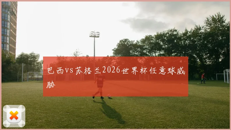 巴西vs苏格兰2026世界杯任意球威胁