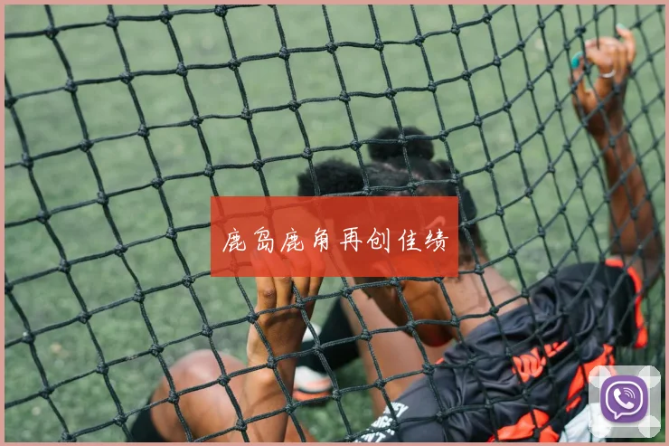鹿岛鹿角再创佳绩