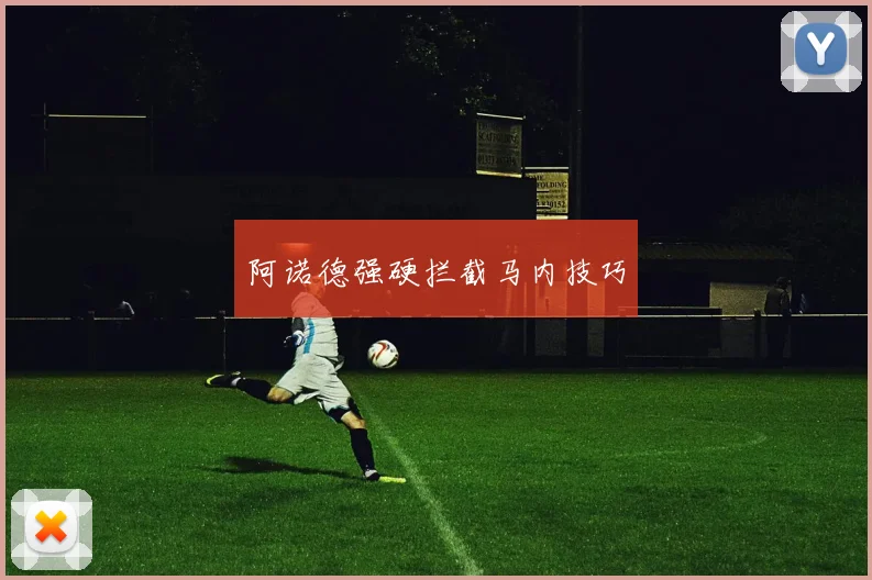 阿诺德强硬拦截马内技巧