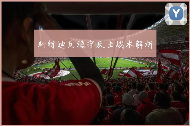 科特迪瓦稳守反击战术解析