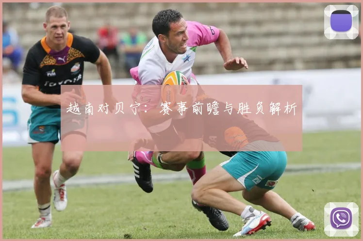 越南对贝宁：赛事前瞻与胜负解析