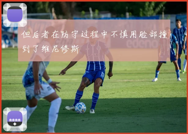 但后者在防守过程中不慎用脸部撞到了维尼修斯