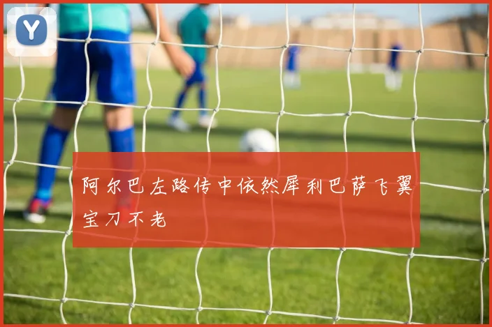 阿尔巴左路传中依然犀利巴萨飞翼宝刀不老