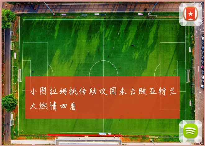 小图拉姆挑传助攻国米击败亚特兰大燃情回看