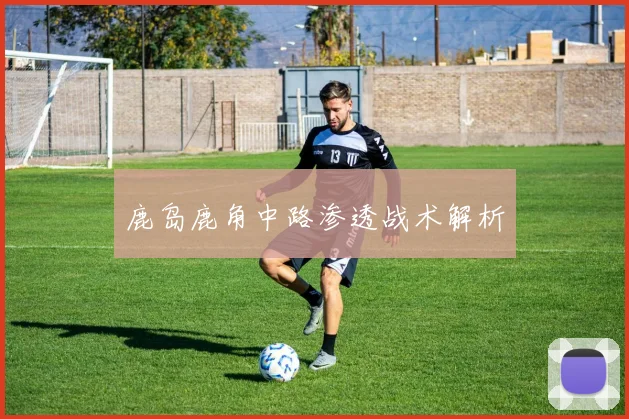 鹿岛鹿角中路渗透战术解析