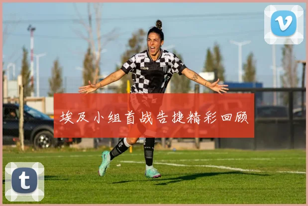 埃及小组首战告捷精彩回顾