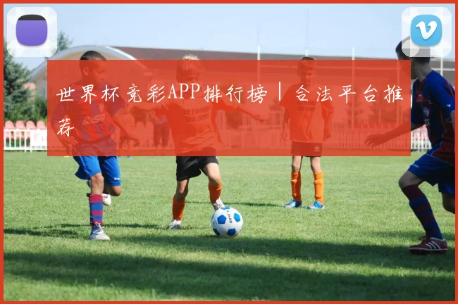 世界杯竞彩APP排行榜｜合法平台推荐
