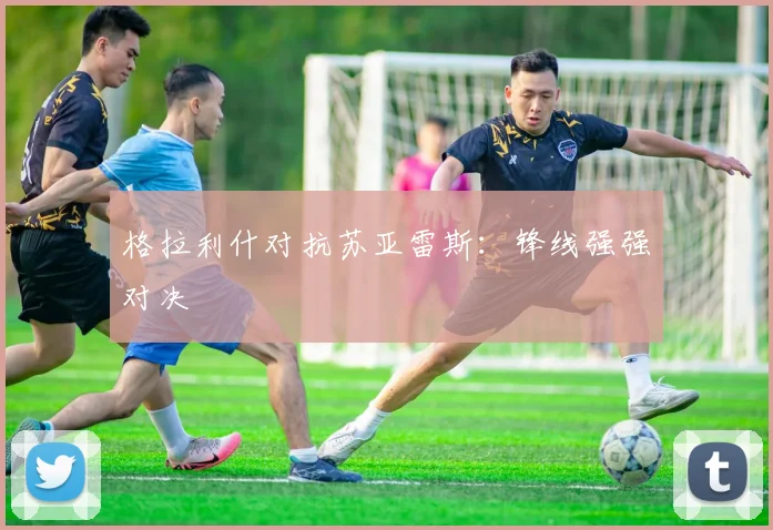 格拉利什对抗苏亚雷斯：锋线强强对决