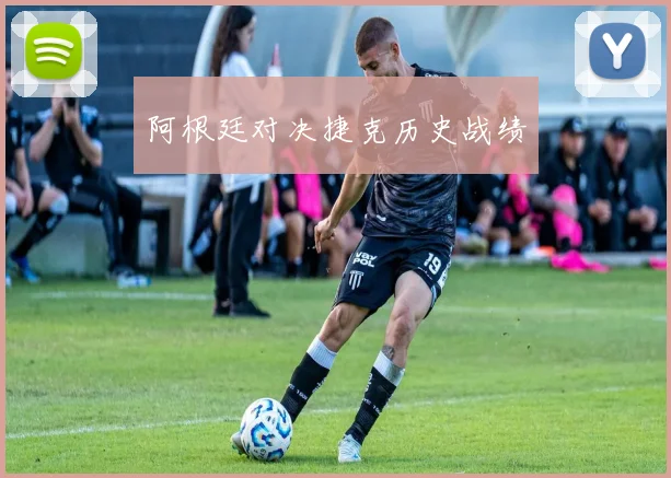 阿根廷对决捷克历史战绩