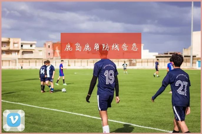 鹿岛鹿角防线告急