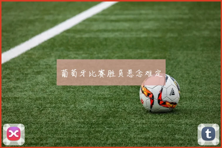 葡萄牙比赛胜负悬念难定