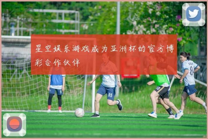 星空娱乐游戏成为亚洲杯的官方博彩合作伙伴