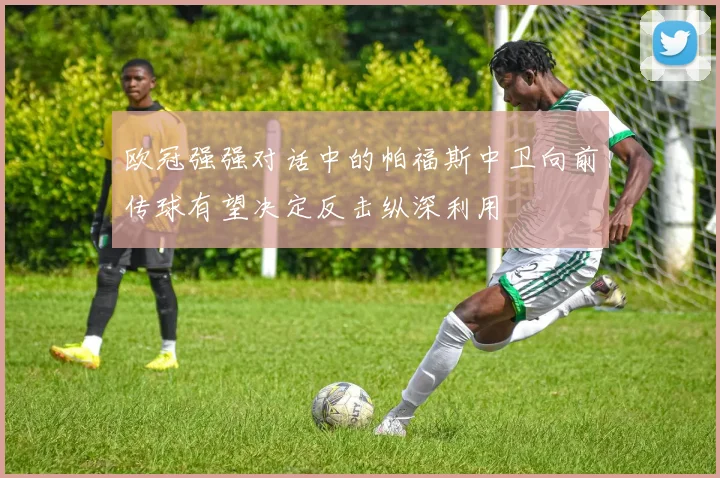 欧冠强强对话中的帕福斯中卫向前传球有望决定反击纵深利用