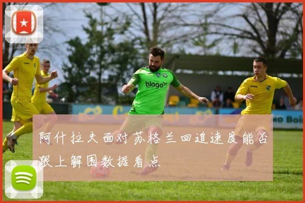 阿什拉夫面对苏格兰回追速度能否跟上解围数据看点