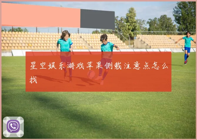 星空娱乐游戏苹果侧载注意点怎么找