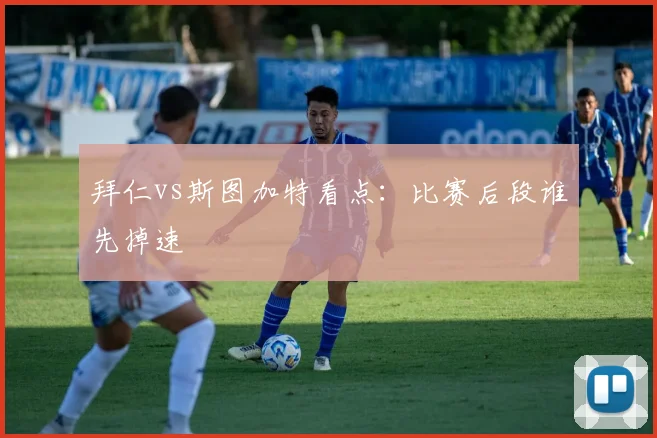 拜仁vs斯图加特看点：比赛后段谁先掉速