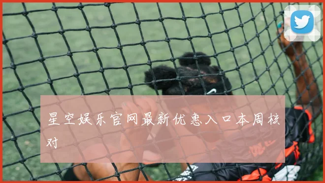 星空娱乐官网最新优惠入口本周核对