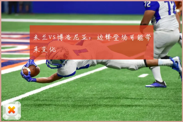 米兰vs博洛尼亚，边锋登场可能带来变化