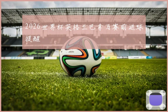 2026世界杯英格兰巴拿马赛前进球提醒