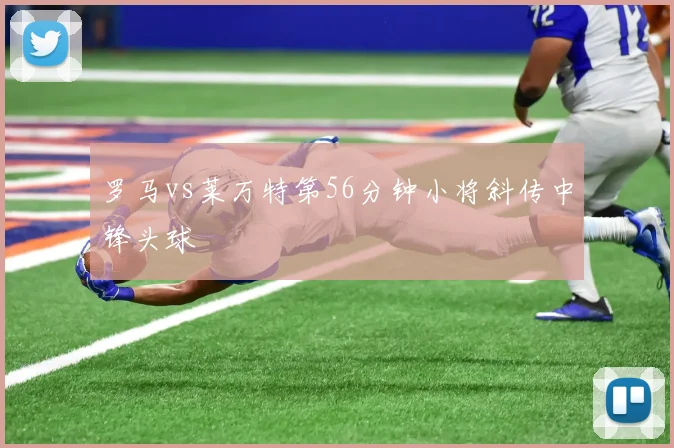 罗马vs莱万特第56分钟小将斜传中锋头球