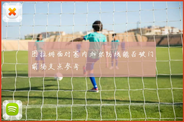 图拉姆面对塞内加尔防线能否破门前场支点参考