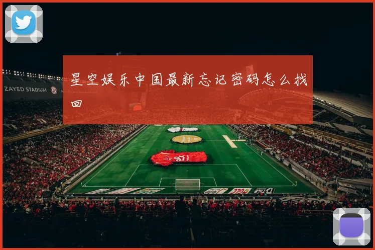 星空娱乐中国最新忘记密码怎么找回