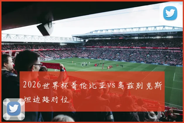 2026世界杯哥伦比亚vs乌兹别克斯坦边路对位