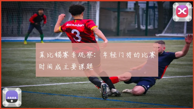 莱比锡赛季观察:年轻门将的比赛时间成主要课题